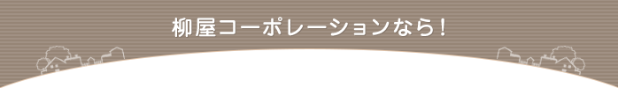 柳屋コーポレーションなら！